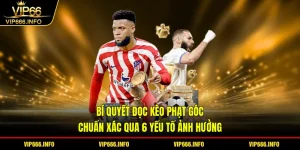 Bí quyết đọc kèo phạt góc chuẩn xác qua 6 yếu tố ảnh hưởng
